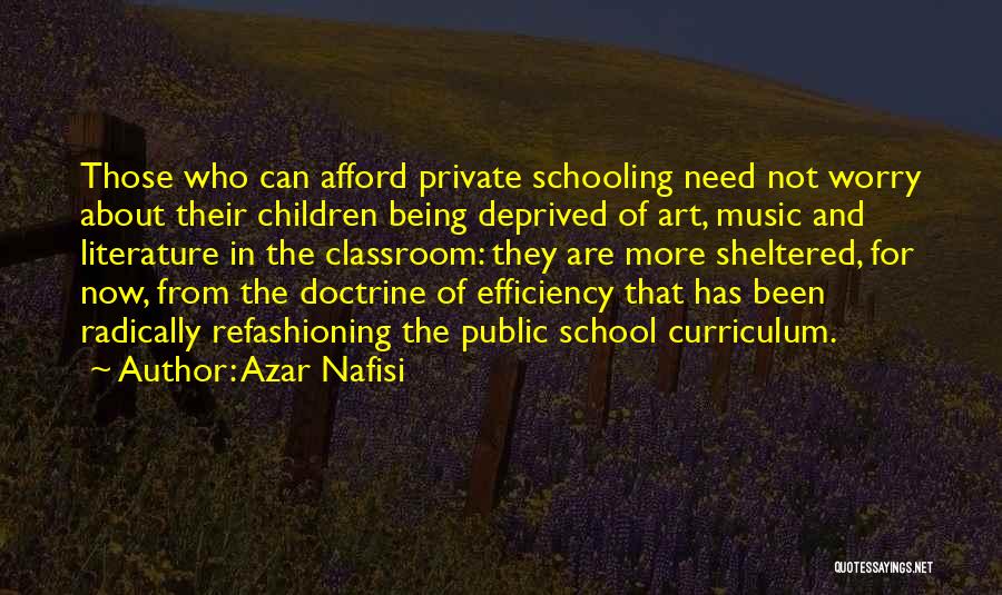 Azar Nafisi Quotes: Those Who Can Afford Private Schooling Need Not Worry About Their Children Being Deprived Of Art, Music And Literature In