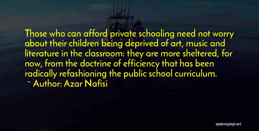 Azar Nafisi Quotes: Those Who Can Afford Private Schooling Need Not Worry About Their Children Being Deprived Of Art, Music And Literature In