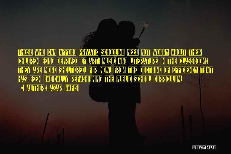 Azar Nafisi Quotes: Those Who Can Afford Private Schooling Need Not Worry About Their Children Being Deprived Of Art, Music And Literature In