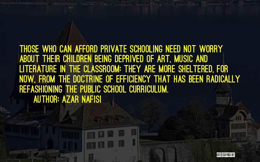 Azar Nafisi Quotes: Those Who Can Afford Private Schooling Need Not Worry About Their Children Being Deprived Of Art, Music And Literature In