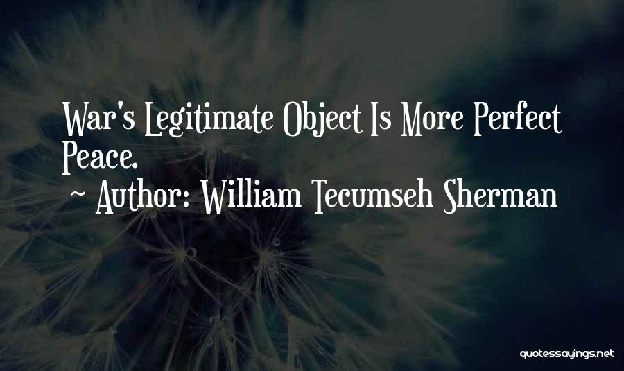 William Tecumseh Sherman Quotes: War's Legitimate Object Is More Perfect Peace.