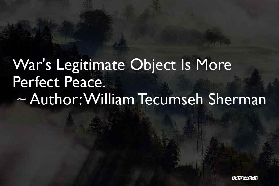 William Tecumseh Sherman Quotes: War's Legitimate Object Is More Perfect Peace.
