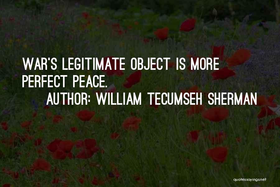 William Tecumseh Sherman Quotes: War's Legitimate Object Is More Perfect Peace.
