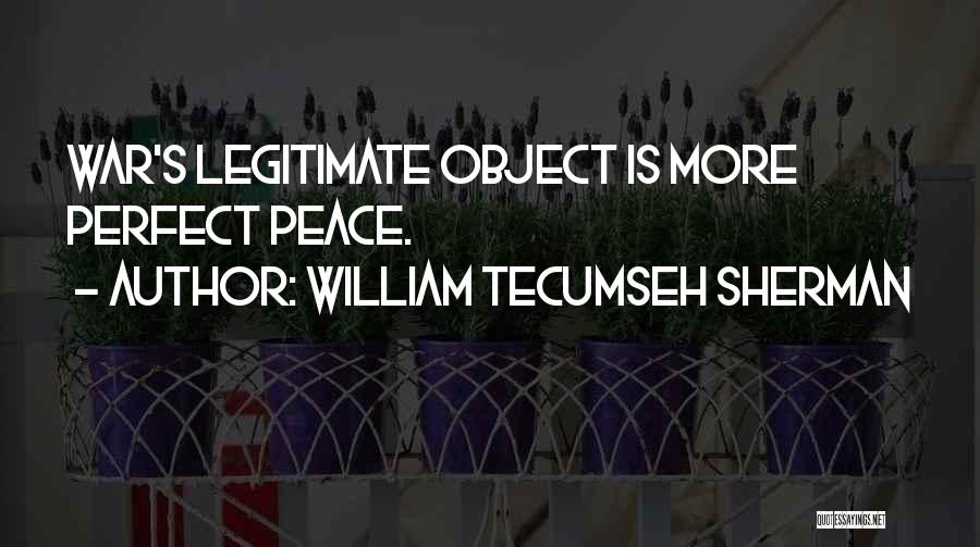 William Tecumseh Sherman Quotes: War's Legitimate Object Is More Perfect Peace.