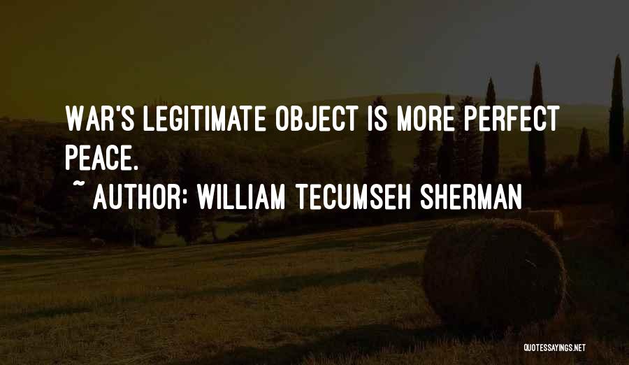 William Tecumseh Sherman Quotes: War's Legitimate Object Is More Perfect Peace.