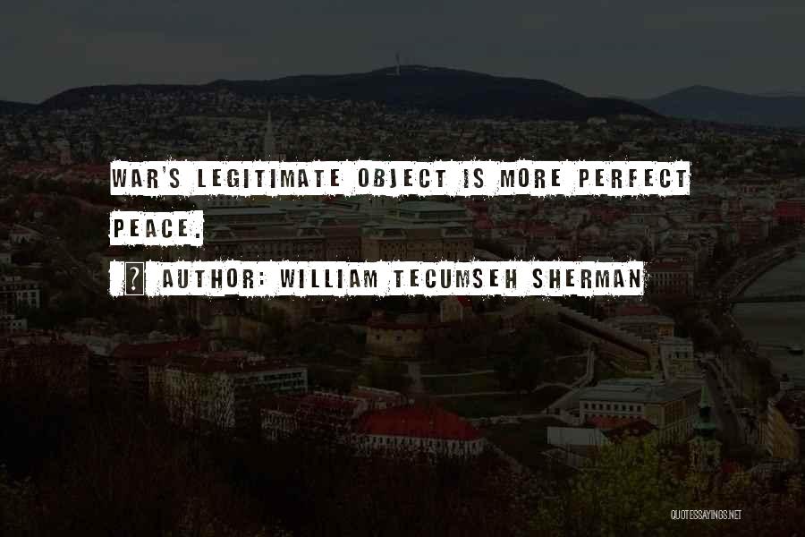 William Tecumseh Sherman Quotes: War's Legitimate Object Is More Perfect Peace.