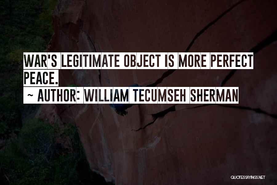 William Tecumseh Sherman Quotes: War's Legitimate Object Is More Perfect Peace.