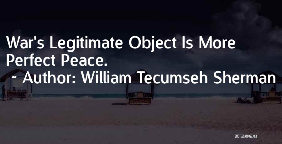 William Tecumseh Sherman Quotes: War's Legitimate Object Is More Perfect Peace.