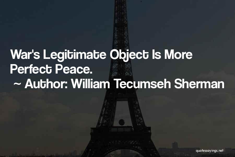 William Tecumseh Sherman Quotes: War's Legitimate Object Is More Perfect Peace.