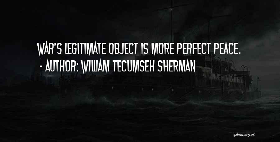 William Tecumseh Sherman Quotes: War's Legitimate Object Is More Perfect Peace.