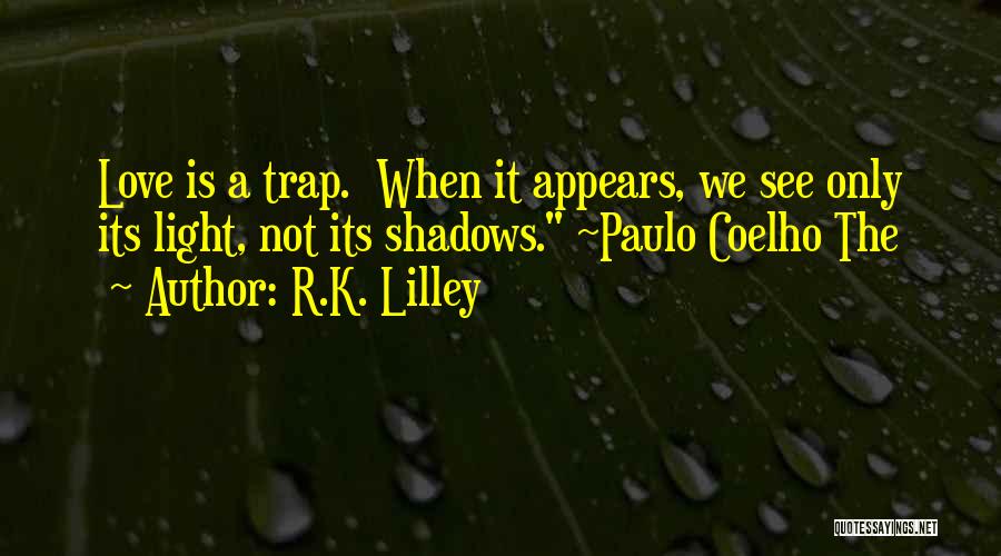 R.K. Lilley Quotes: Love Is A Trap. When It Appears, We See Only Its Light, Not Its Shadows. ~paulo Coelho The