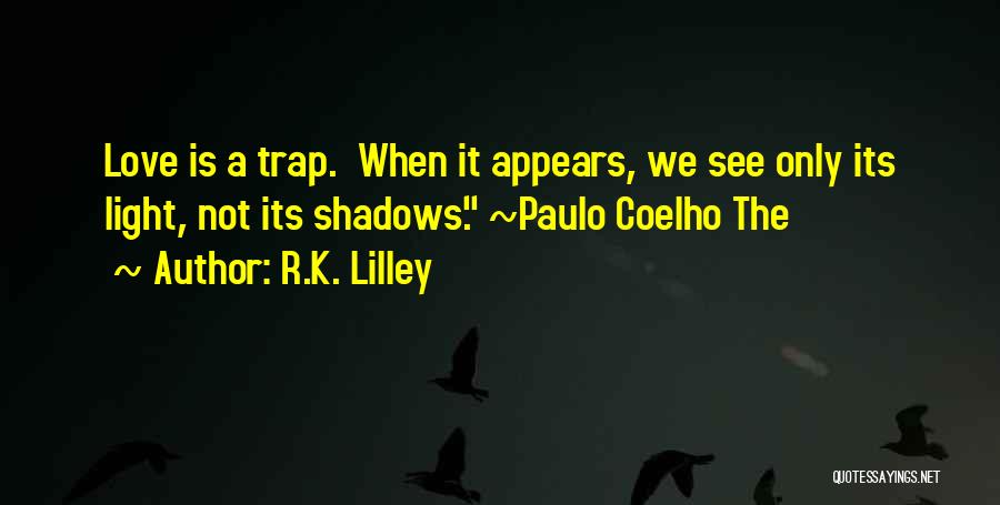 R.K. Lilley Quotes: Love Is A Trap. When It Appears, We See Only Its Light, Not Its Shadows. ~paulo Coelho The