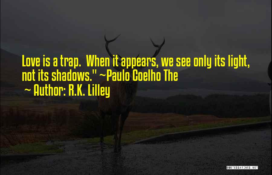 R.K. Lilley Quotes: Love Is A Trap. When It Appears, We See Only Its Light, Not Its Shadows. ~paulo Coelho The