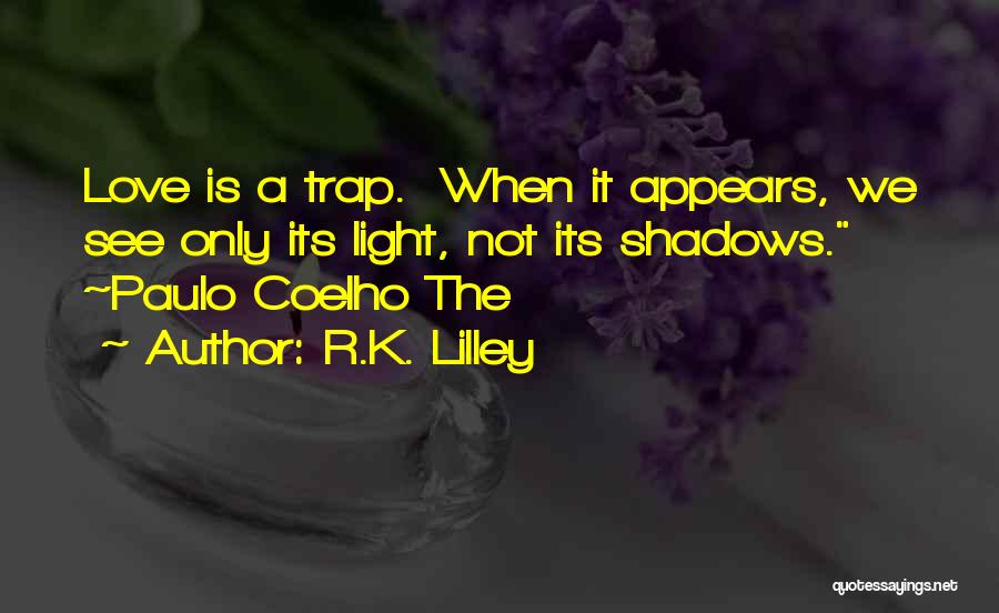 R.K. Lilley Quotes: Love Is A Trap. When It Appears, We See Only Its Light, Not Its Shadows. ~paulo Coelho The