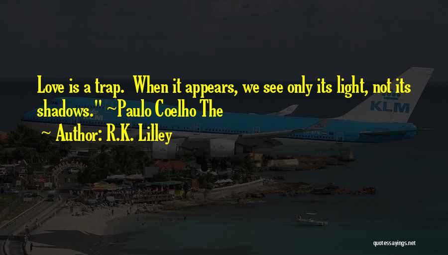 R.K. Lilley Quotes: Love Is A Trap. When It Appears, We See Only Its Light, Not Its Shadows. ~paulo Coelho The