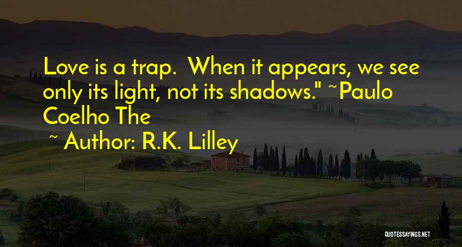 R.K. Lilley Quotes: Love Is A Trap. When It Appears, We See Only Its Light, Not Its Shadows. ~paulo Coelho The