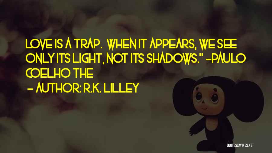 R.K. Lilley Quotes: Love Is A Trap. When It Appears, We See Only Its Light, Not Its Shadows. ~paulo Coelho The
