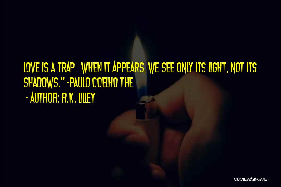 R.K. Lilley Quotes: Love Is A Trap. When It Appears, We See Only Its Light, Not Its Shadows. ~paulo Coelho The
