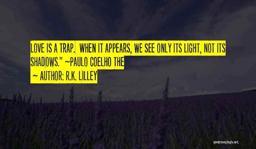 R.K. Lilley Quotes: Love Is A Trap. When It Appears, We See Only Its Light, Not Its Shadows. ~paulo Coelho The