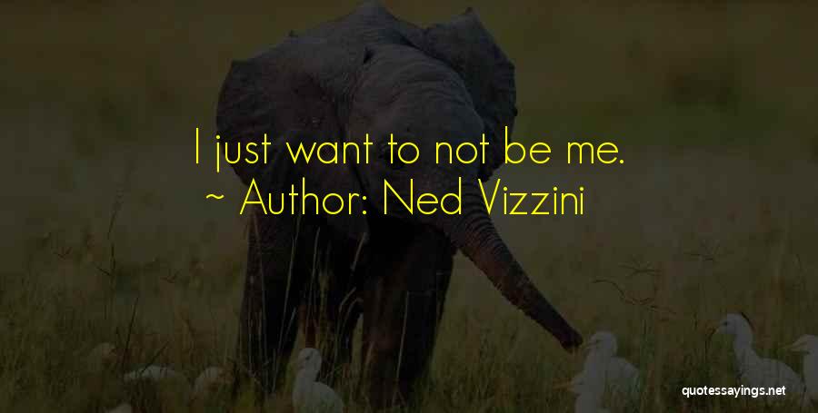 Ned Vizzini Quotes: I Just Want To Not Be Me.