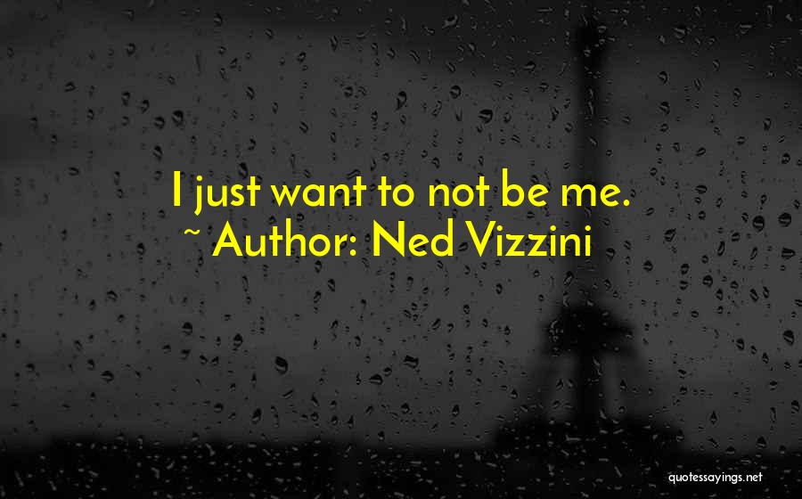 Ned Vizzini Quotes: I Just Want To Not Be Me.