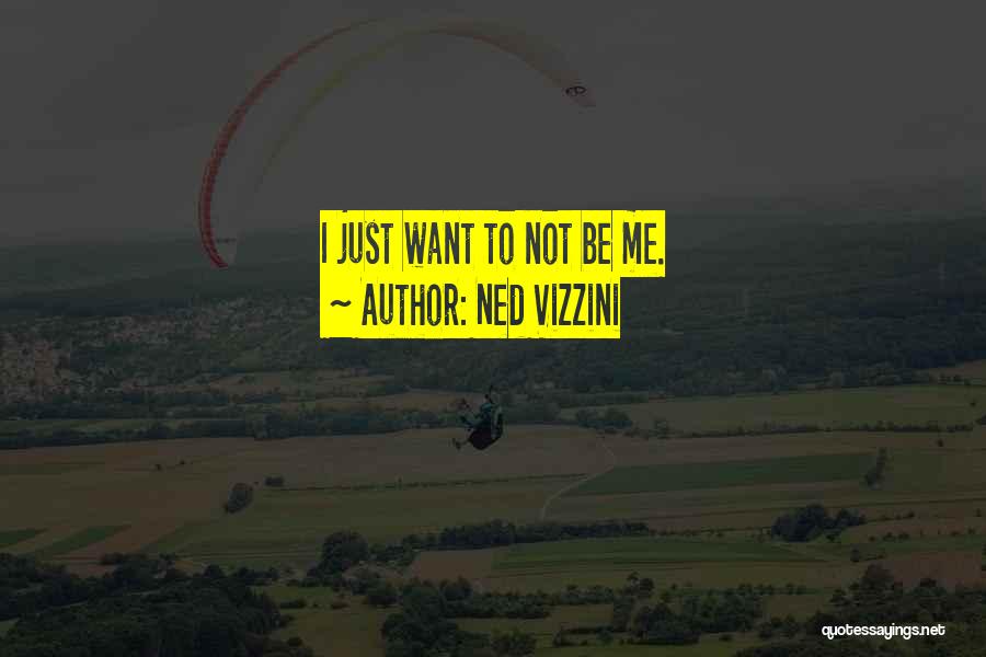 Ned Vizzini Quotes: I Just Want To Not Be Me.