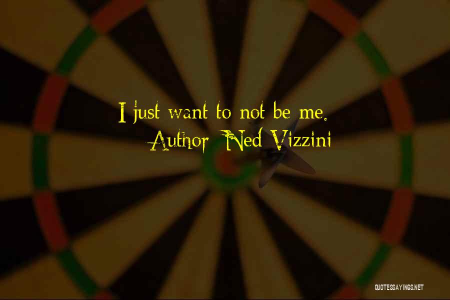 Ned Vizzini Quotes: I Just Want To Not Be Me.