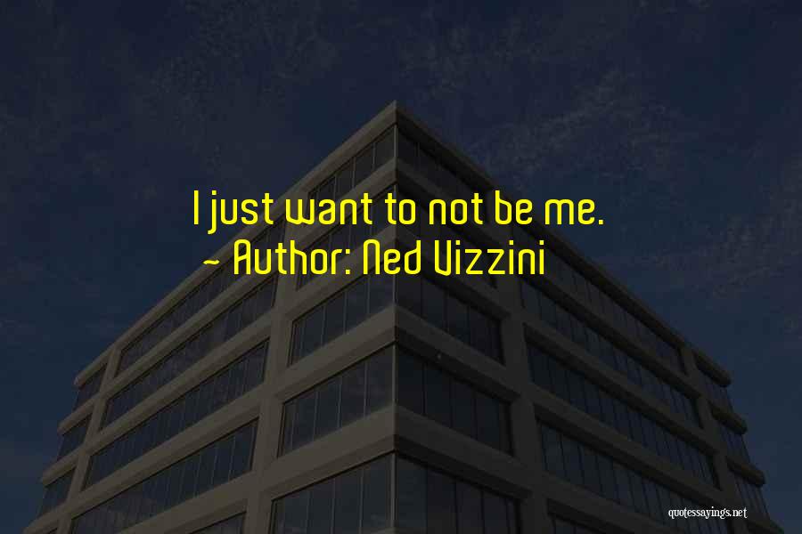 Ned Vizzini Quotes: I Just Want To Not Be Me.