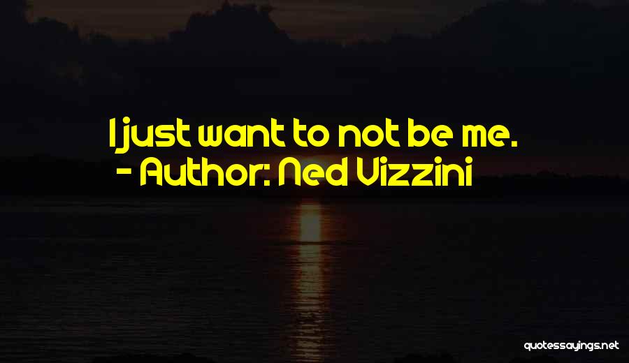 Ned Vizzini Quotes: I Just Want To Not Be Me.