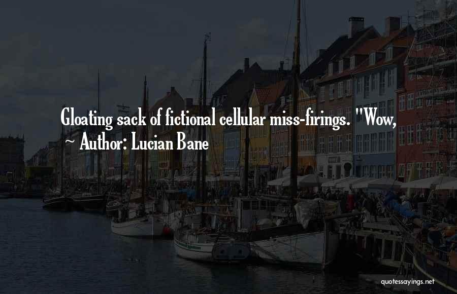 Lucian Bane Quotes: Gloating Sack Of Fictional Cellular Miss-firings. Wow,