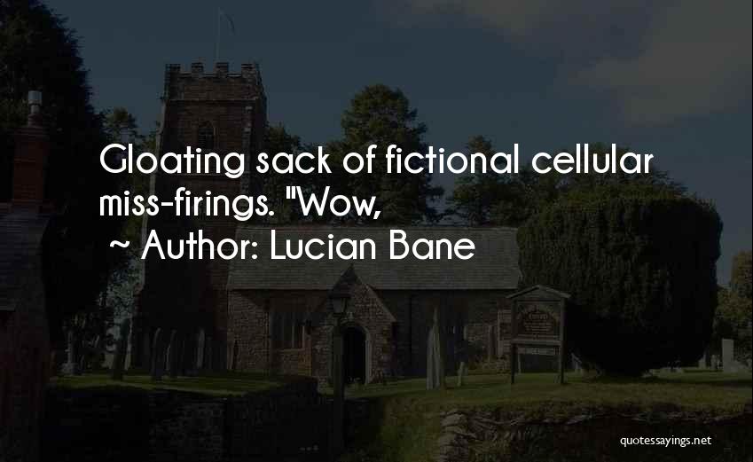 Lucian Bane Quotes: Gloating Sack Of Fictional Cellular Miss-firings. Wow,