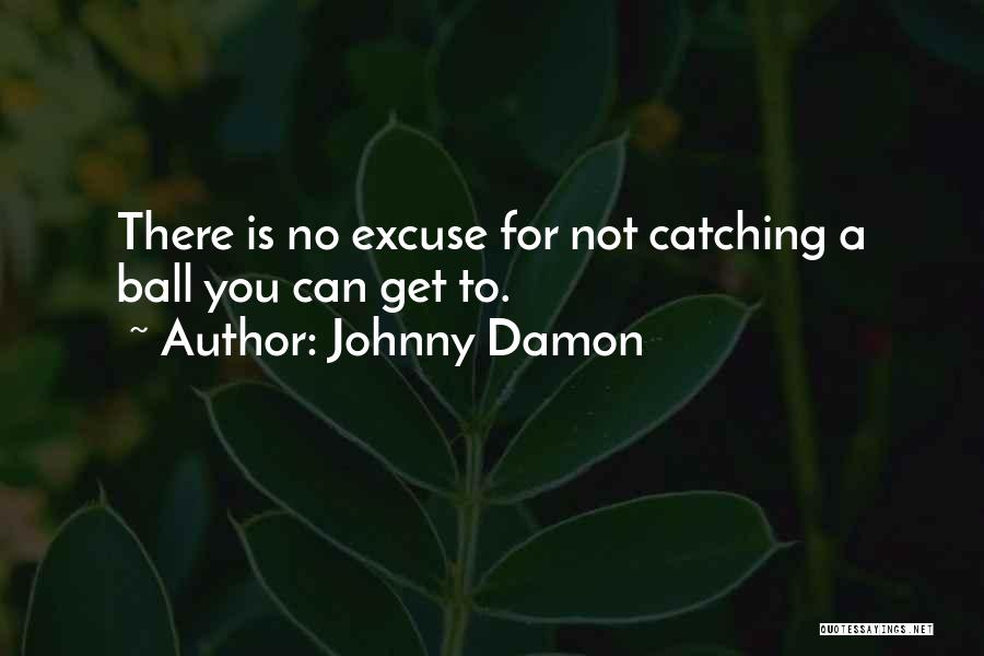 Johnny Damon Quotes: There Is No Excuse For Not Catching A Ball You Can Get To.