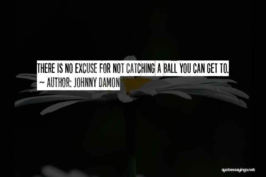 Johnny Damon Quotes: There Is No Excuse For Not Catching A Ball You Can Get To.