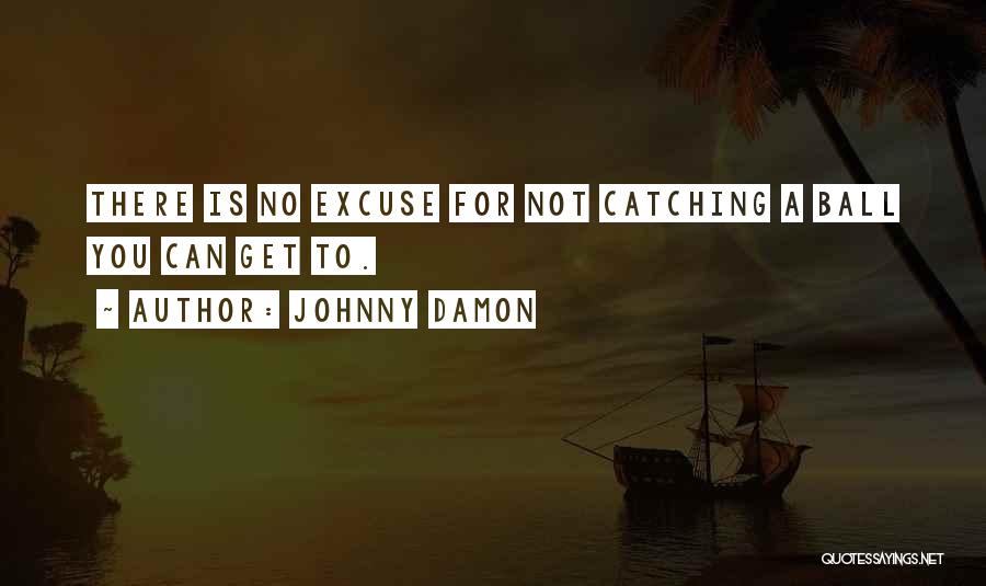 Johnny Damon Quotes: There Is No Excuse For Not Catching A Ball You Can Get To.