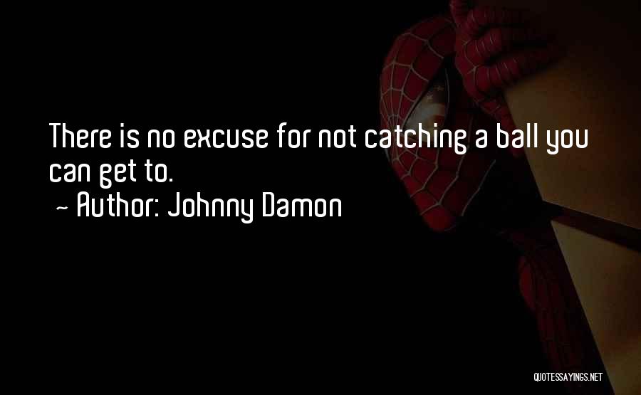 Johnny Damon Quotes: There Is No Excuse For Not Catching A Ball You Can Get To.