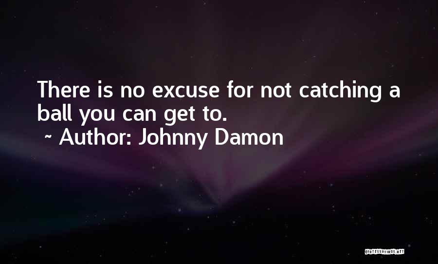 Johnny Damon Quotes: There Is No Excuse For Not Catching A Ball You Can Get To.