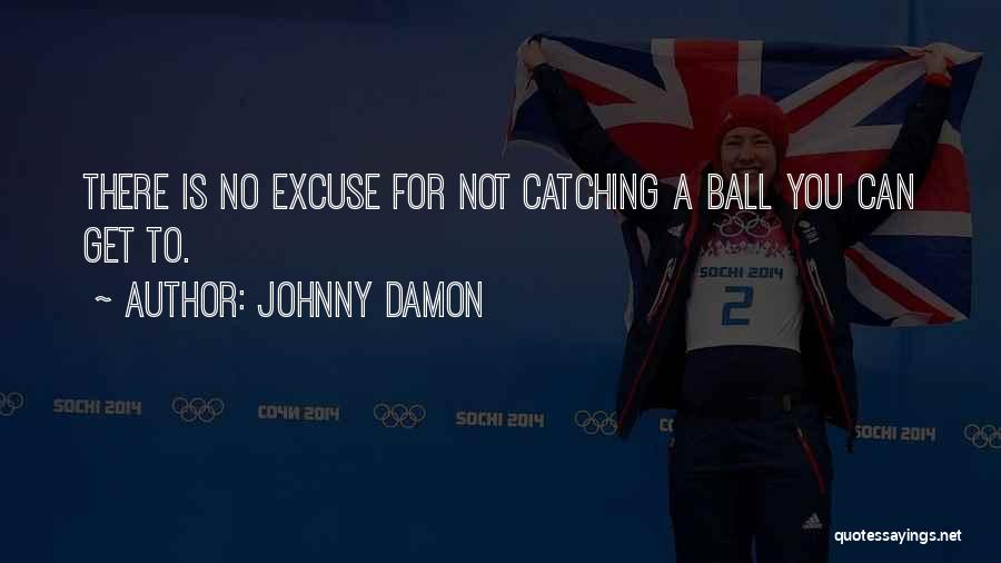 Johnny Damon Quotes: There Is No Excuse For Not Catching A Ball You Can Get To.