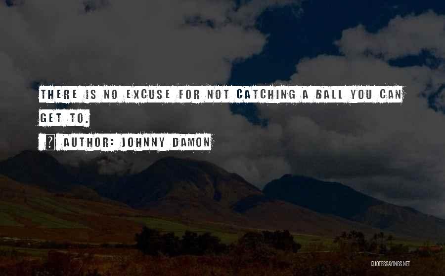 Johnny Damon Quotes: There Is No Excuse For Not Catching A Ball You Can Get To.