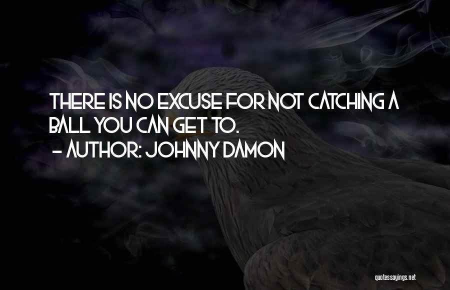 Johnny Damon Quotes: There Is No Excuse For Not Catching A Ball You Can Get To.