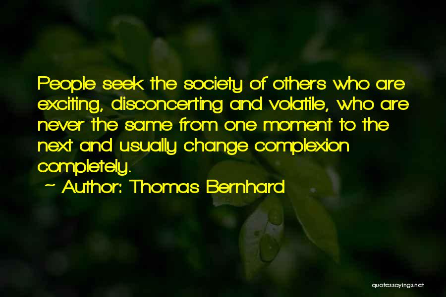 Thomas Bernhard Quotes: People Seek The Society Of Others Who Are Exciting, Disconcerting And Volatile, Who Are Never The Same From One Moment