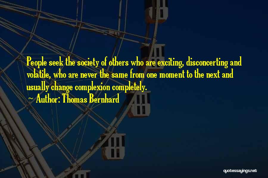 Thomas Bernhard Quotes: People Seek The Society Of Others Who Are Exciting, Disconcerting And Volatile, Who Are Never The Same From One Moment