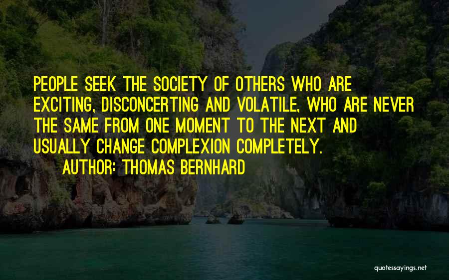 Thomas Bernhard Quotes: People Seek The Society Of Others Who Are Exciting, Disconcerting And Volatile, Who Are Never The Same From One Moment