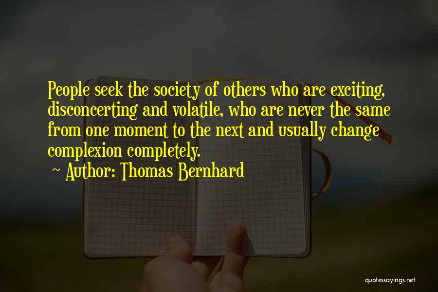 Thomas Bernhard Quotes: People Seek The Society Of Others Who Are Exciting, Disconcerting And Volatile, Who Are Never The Same From One Moment