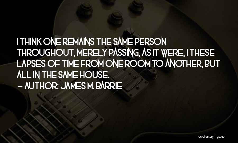 James M. Barrie Quotes: I Think One Remains The Same Person Throughout, Merely Passing, As It Were, I These Lapses Of Time From One