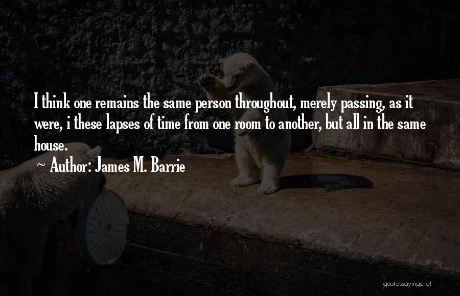 James M. Barrie Quotes: I Think One Remains The Same Person Throughout, Merely Passing, As It Were, I These Lapses Of Time From One
