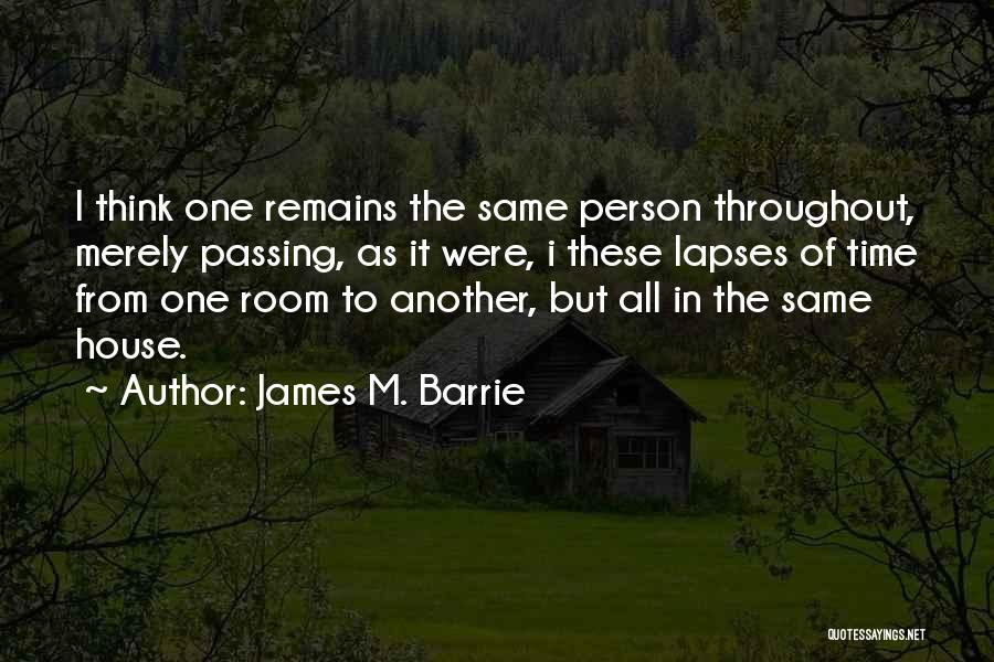 James M. Barrie Quotes: I Think One Remains The Same Person Throughout, Merely Passing, As It Were, I These Lapses Of Time From One