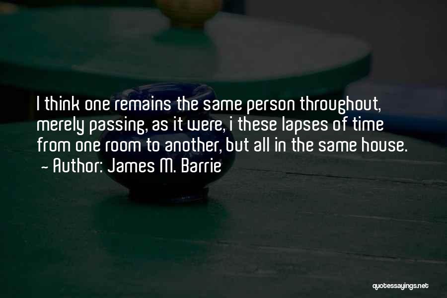 James M. Barrie Quotes: I Think One Remains The Same Person Throughout, Merely Passing, As It Were, I These Lapses Of Time From One