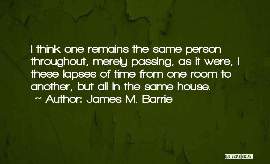 James M. Barrie Quotes: I Think One Remains The Same Person Throughout, Merely Passing, As It Were, I These Lapses Of Time From One