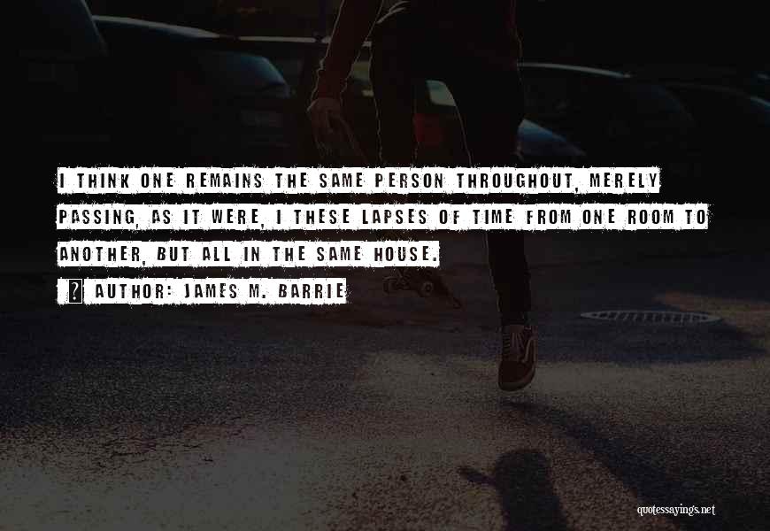 James M. Barrie Quotes: I Think One Remains The Same Person Throughout, Merely Passing, As It Were, I These Lapses Of Time From One