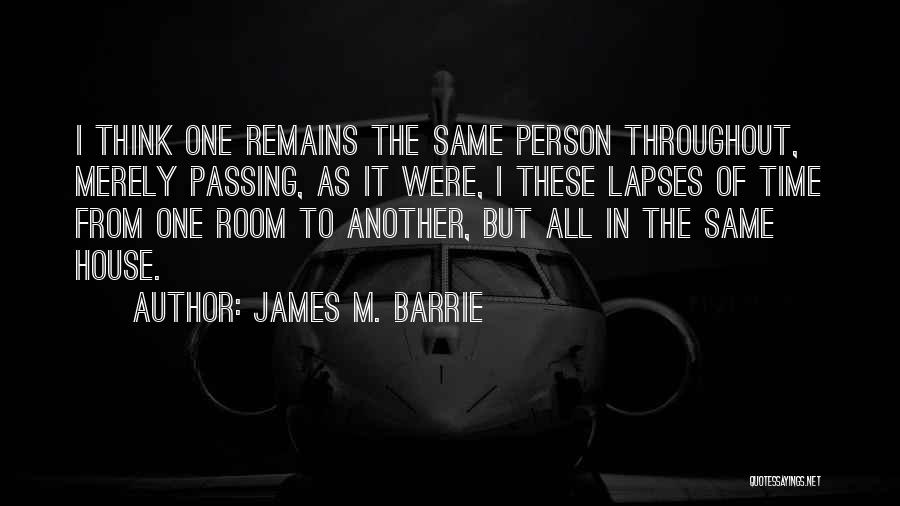 James M. Barrie Quotes: I Think One Remains The Same Person Throughout, Merely Passing, As It Were, I These Lapses Of Time From One